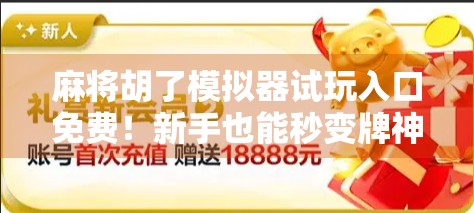 麻将胡了模拟器试玩入口免费!新手也能秒变牌神,这波操作太香了! 麻将胡了模拟器试玩入口免费!新手也能秒变牌神,这波操作太香了!