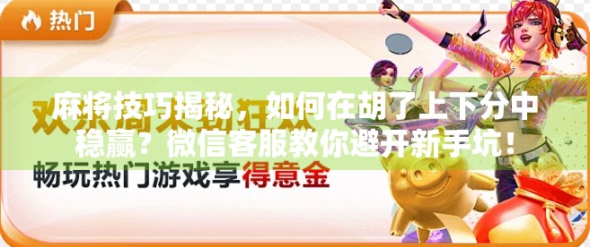 麻将技巧揭秘，如何在胡了上下分中稳赢？微信客服教你避开新手坑！