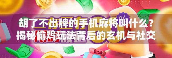 胡了不出牌的手机麻将叫什么？揭秘偷鸡玩法背后的玄机与社交密码！