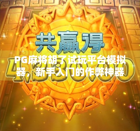 PG麻将胡了试玩平台模拟器，新手入门的作弊神器还是纯娱乐工具？