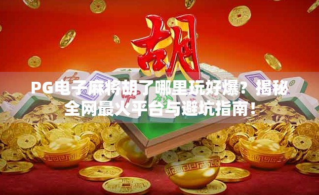PG电子麻将胡了哪里玩好爆?揭秘全网最火平台与避坑指南! PG电子麻将胡了哪里玩好爆?揭秘全网最火平台与避坑指南!