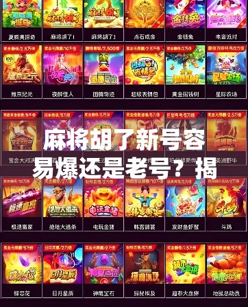 麻将胡了新号容易爆还是老号?揭秘账号权重背后的流量密码! 麻将胡了新号容易爆还是老号?揭秘账号权重背后的流量密码!