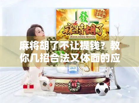 麻将胡了不让提钱?教你几招合法又体面的应对策略!