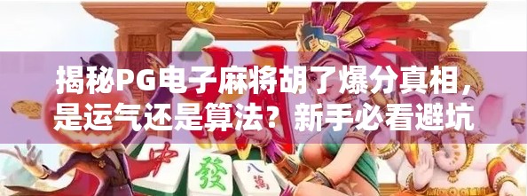 揭秘PG电子麻将胡了爆分真相,是运气还是算法?新手必看避坑指南!