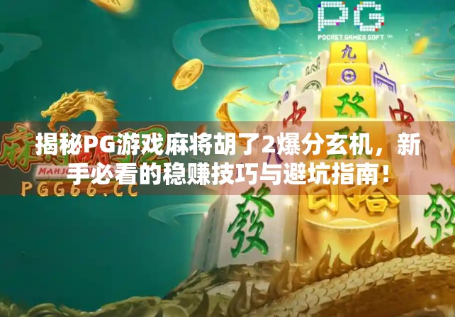 揭秘PG游戏麻将胡了2爆分玄机,新手必看的稳赚技巧与避坑指南!