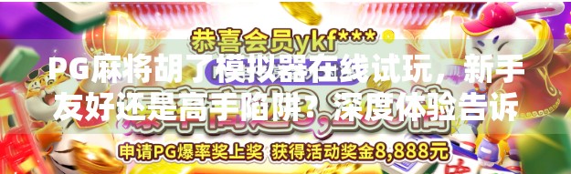 PG麻将胡了模拟器在线试玩,新手友好还是高手陷阱?深度体验告诉你真相!