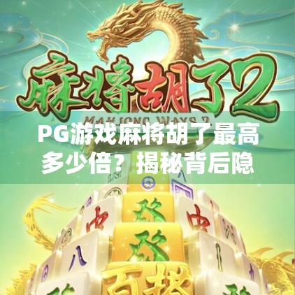 PG游戏麻将胡了最高多少倍?揭秘背后隐藏的倍数玄机与玩家必知技巧!