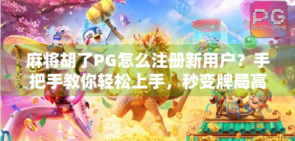 麻将胡了PG怎么注册新用户？手把手教你轻松上手，秒变牌局高手！