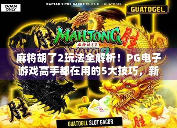 麻将胡了2玩法全解析!PG电子游戏高手都在用的5大技巧,新手也能快速上手