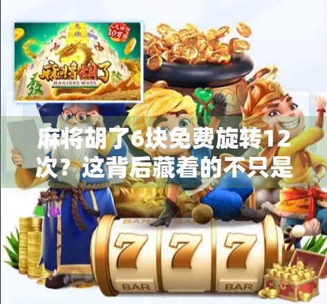 麻将胡了6块免费旋转12次?这背后藏着的不只是运气,还有你的钱包! 麻将胡了6块免费旋转12次?这背后藏着的不只是运气,还有你的钱包!