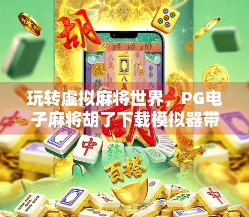 玩转虚拟麻将世界,PG电子麻将胡了下载模拟器带你沉浸式体验中国牌艺文化 玩转虚拟麻将世界,PG电子麻将胡了下载模拟器带你沉浸式体验中国牌艺文化