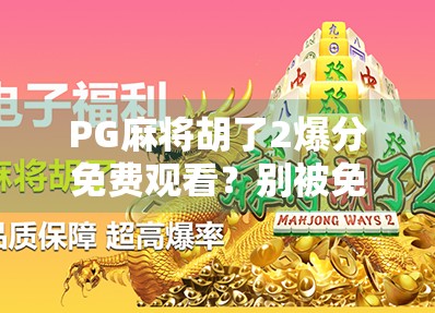 PG麻将胡了2爆分免费观看?别被免费迷惑!揭秘背后的套路与真实体验