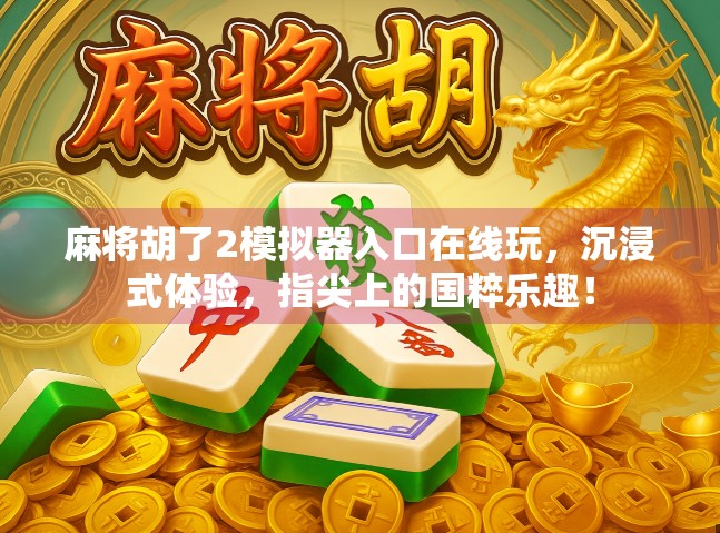 麻将胡了2模拟器入口在线玩,沉浸式体验,指尖上的国粹乐趣!