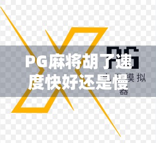 PG麻将胡了速度快好还是慢?揭秘高手背后的节奏密码!