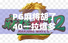 PG麻将胡了40一拉爆多少?揭秘拉爆背后的真相与玩家避坑指南!