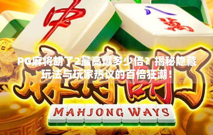 PG麻将胡了2最高爆多少倍?揭秘隐藏玩法与玩家热议的百倍狂潮!
