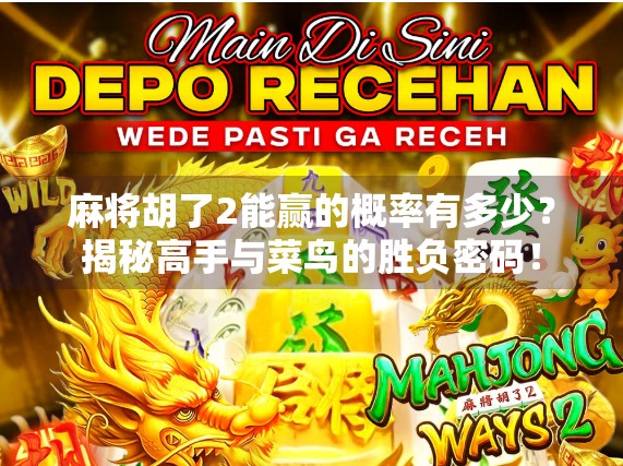 麻将胡了2能赢的概率有多少？揭秘高手与菜鸟的胜负密码！