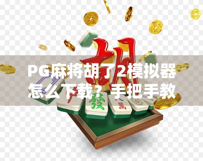 PG麻将胡了2模拟器怎么下载？手把手教你玩转这款超火的手机麻将游戏！
