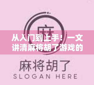 从入门到上手！一文讲清麻将胡了游戏的完整规则，新手也能秒变高手！