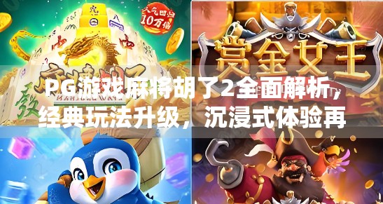 PG游戏麻将胡了2全面解析，经典玩法升级，沉浸式体验再进化！