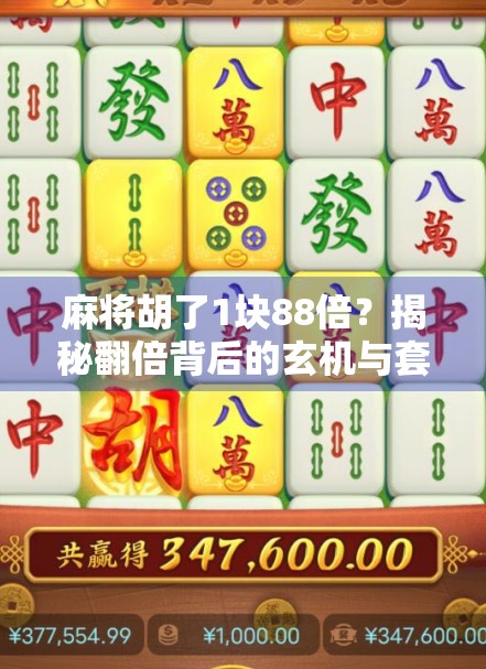 麻将胡了1块88倍?揭秘翻倍背后的玄机与套路! 麻将胡了1块88倍?揭秘翻倍背后的玄机与套路!