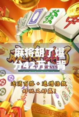 麻将胡了爆分42万！背后竟是AI外挂？揭秘网络麻将乱象与玩家血泪史