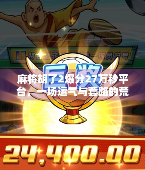 麻将胡了2爆分27万秒平台,一场运气与套路的荒诞狂欢 麻将胡了2爆分27万秒平台,一场运气与套路的荒诞狂欢