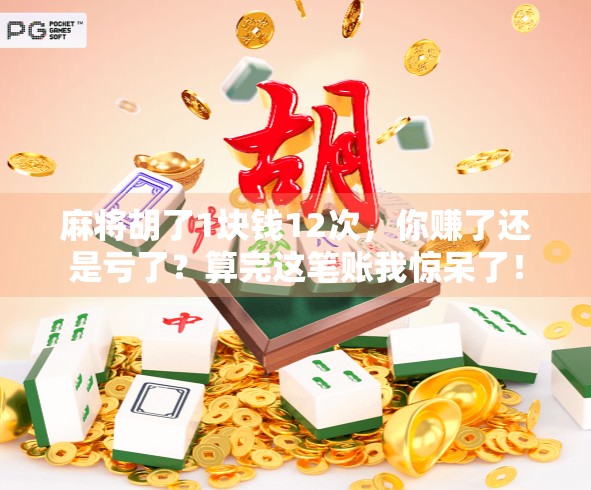 麻将胡了1块钱12次,你赚了还是亏了?算完这笔账我惊呆了! 麻将胡了1块钱12次,你赚了还是亏了?算完这笔账我惊呆了!