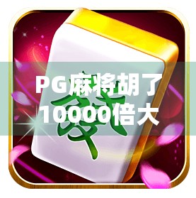 PG麻将胡了10000倍大奖?真相曝光,这波暴富神话你敢信吗? PG麻将胡了10000倍大奖?真相曝光,这波暴富神话你敢信吗?