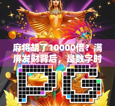 麻将胡了10000倍?满屏发财背后,是数字时代的狂欢还是焦虑?
