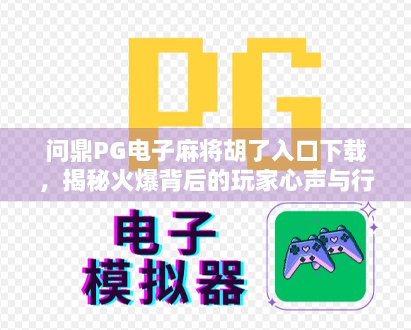 问鼎PG电子麻将胡了入口下载,揭秘火爆背后的玩家心声与行业趋势