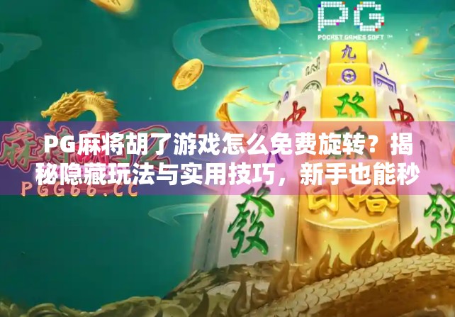 PG麻将胡了游戏怎么免费旋转？揭秘隐藏玩法与实用技巧，新手也能秒变高手！