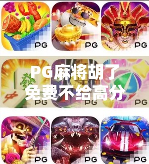 PG麻将胡了免费不给高分？别被套路了！揭秘背后的真实玩法与避坑指南