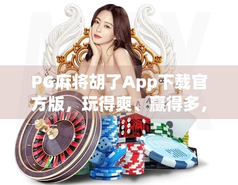 PG麻将胡了App下载官方版，玩得爽、赢得多，但你真的了解它背后的套路吗？