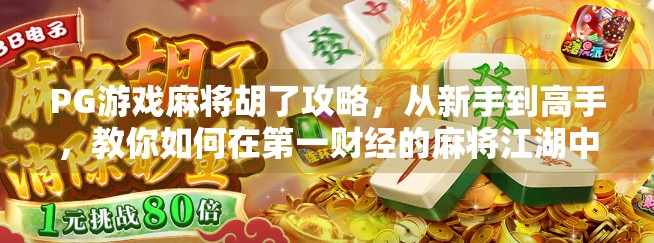 PG游戏麻将胡了攻略，从新手到高手，教你如何在第一财经的麻将江湖中稳赢不输！