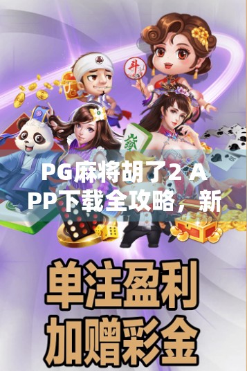 PG麻将胡了2 APP下载全攻略，新手必看！如何安全畅玩经典麻将游戏？