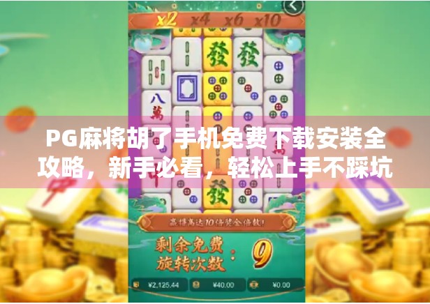 PG麻将胡了手机免费下载安装全攻略，新手必看，轻松上手不踩坑！