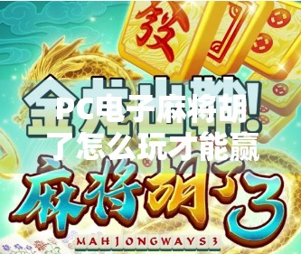 PC电子麻将胡了怎么玩才能赢？新手必看的5大制胜秘诀，轻松上分不翻车！
