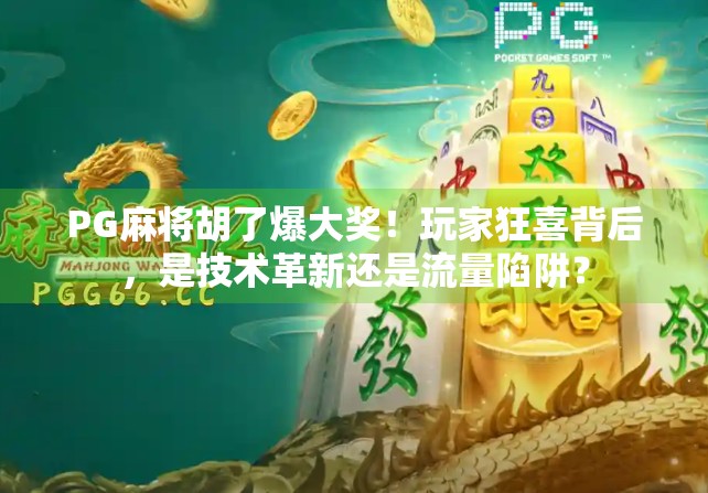 PG麻将胡了爆大奖!玩家狂喜背后,是技术革新还是流量陷阱?