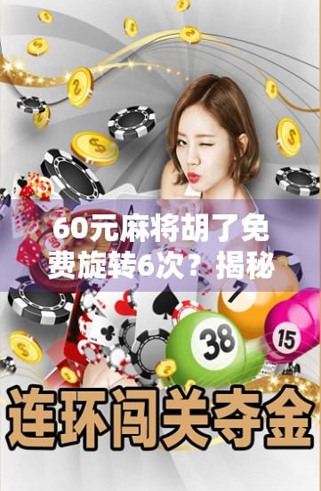 60元麻将胡了免费旋转6次？揭秘免费福利背后的陷阱与真相！