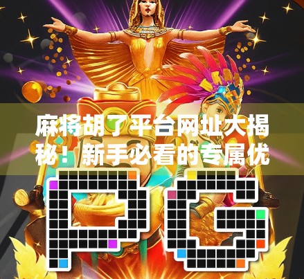 麻将胡了平台网址大揭秘！新手必看的专属优惠攻略，省下千元不是梦！