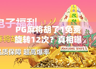 PG麻将胡了1免费旋转12次？真相曝光，这波福利你敢信吗？