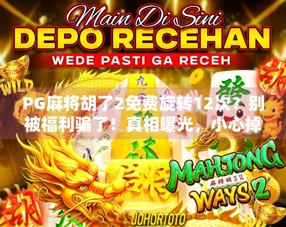 PG麻将胡了2免费旋转12次?别被福利骗了!真相曝光,小心掉进陷阱! PG麻将胡了2免费旋转12次?别被福利骗了!真相曝光,小心掉进陷阱!