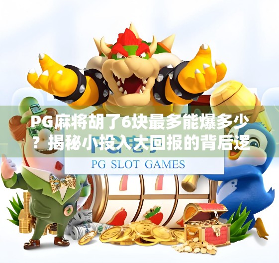 PG麻将胡了6块最多能爆多少？揭秘小投入大回报的背后逻辑！