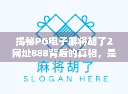 揭秘PG电子麻将胡了2网址888背后的真相，是娱乐天堂还是陷阱深渊？