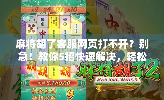 麻将胡了客服网页打不开？别急！教你5招快速解决，轻松找回游戏乐趣！