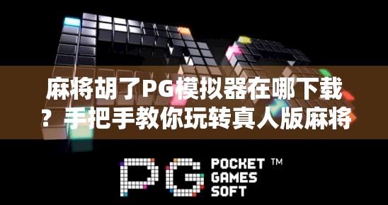 麻将胡了PG模拟器在哪下载？手把手教你玩转真人版麻将游戏！