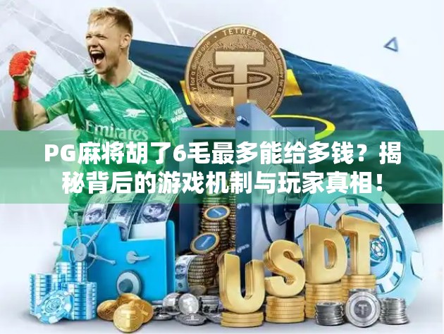 PG麻将胡了6毛最多能给多钱?揭秘背后的游戏机制与玩家真相!