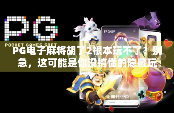 PG电子麻将胡了2根本玩不了?别急,这可能是你没搞懂的隐藏玩法!