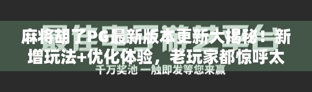 麻将胡了PG最新版本更新大揭秘！新增玩法+优化体验，老玩家都惊呼太香了！